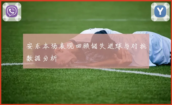 安东本场表现回顾错失进球与对抗数据分析