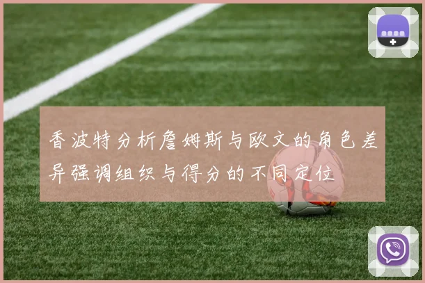 香波特分析詹姆斯与欧文的角色差异强调组织与得分的不同定位