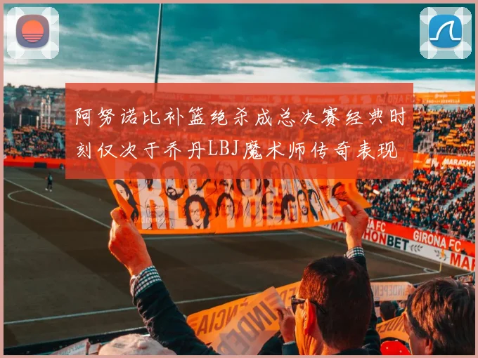 阿努诺比补篮绝杀成总决赛经典时刻仅次于乔丹LBJ魔术师传奇表现