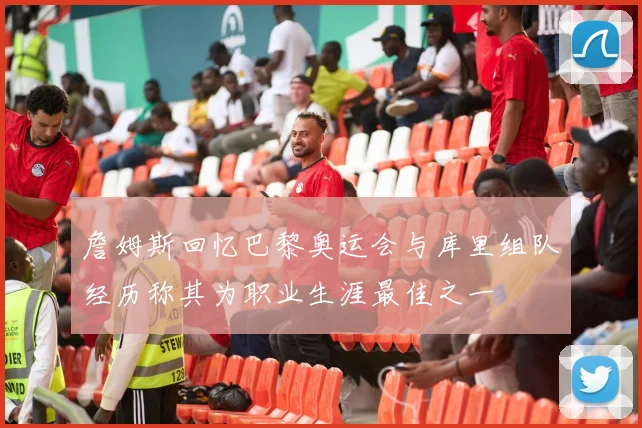 詹姆斯回忆巴黎奥运会与库里组队经历称其为职业生涯最佳之一
