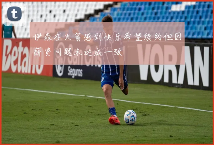 伊森在火箭感到快乐希望续约但因薪资问题未达成一致
