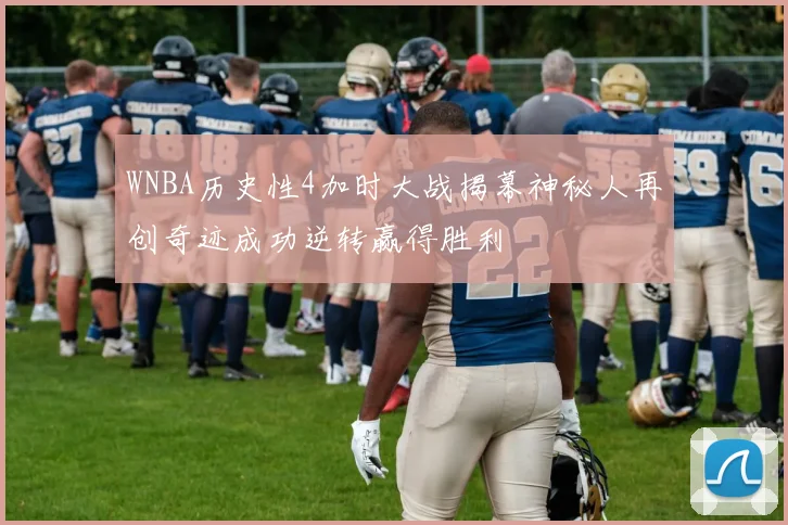 WNBA历史性4加时大战揭幕神秘人再创奇迹成功逆转赢得胜利