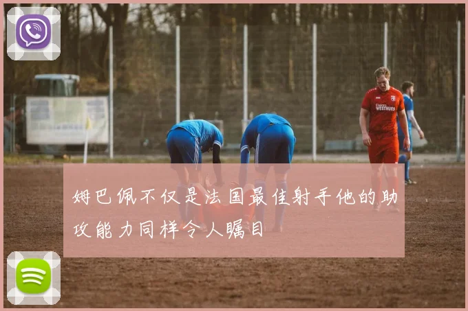 姆巴佩不仅是法国最佳射手他的助攻能力同样令人瞩目