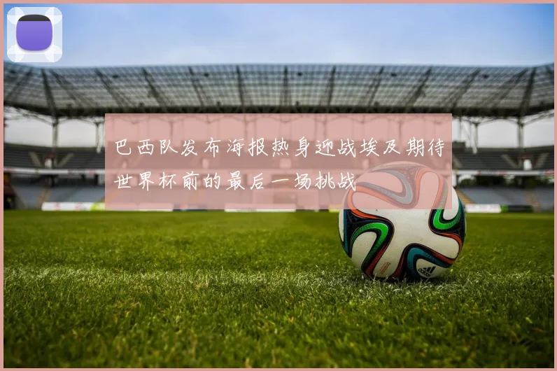 巴西队发布海报热身迎战埃及期待世界杯前的最后一场挑战
