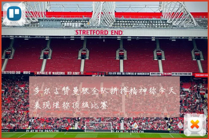 多尔古赞曼联全队拼搏精神称今天表现堪称顶级比赛